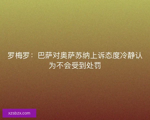罗梅罗：巴萨对奥萨苏纳上诉态度冷静认为不会受到处罚