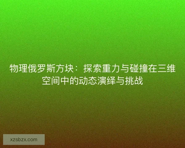物理俄罗斯方块：探索重力与碰撞在三维空间中的动态演绎与挑战