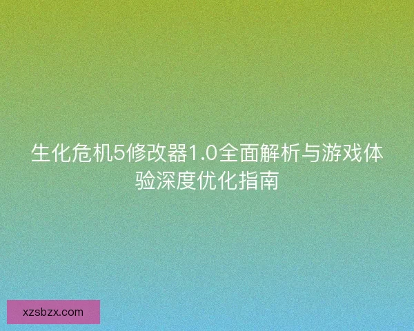 生化危机5修改器1.0全面解析与游戏体验深度优化指南