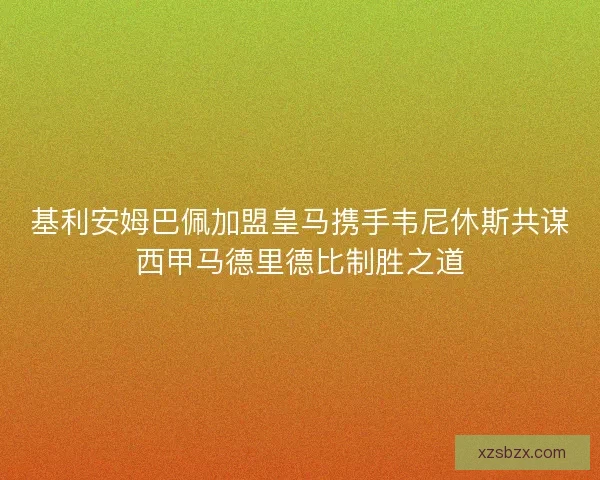 基利安姆巴佩加盟皇马携手韦尼休斯共谋西甲马德里德比制胜之道