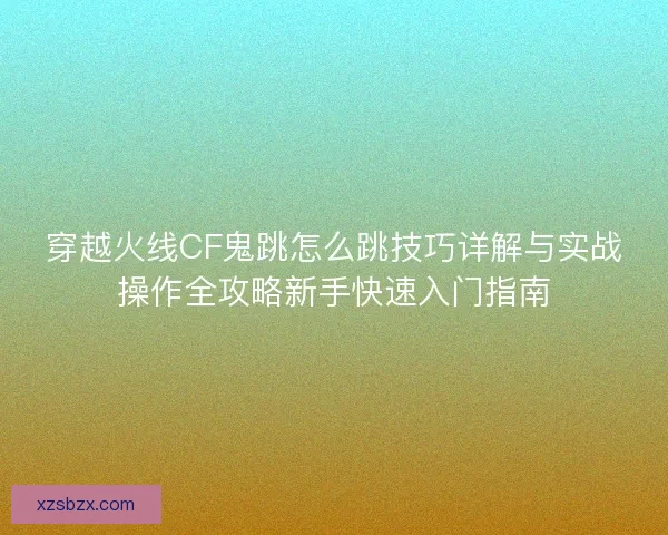 穿越火线CF鬼跳怎么跳技巧详解与实战操作全攻略新手快速入门指南