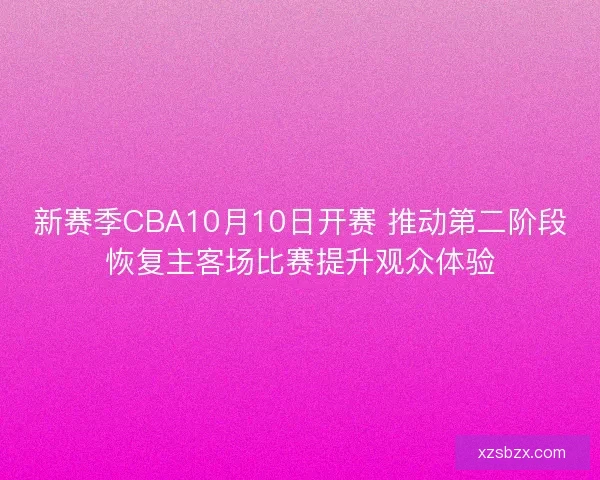 新赛季CBA10月10日开赛 推动第二阶段恢复主客场比赛提升观众体验