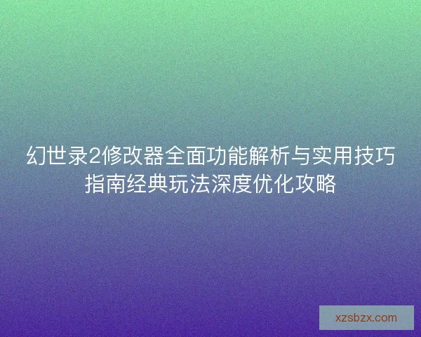 幻世录2修改器全面功能解析与实用技巧指南经典玩法深度优化攻略
