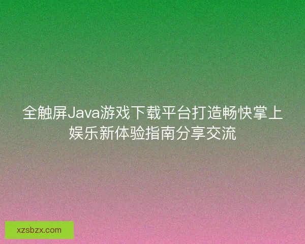 全触屏Java游戏下载平台打造畅快掌上娱乐新体验指南分享交流
