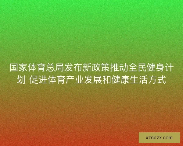国家体育总局发布新政策推动全民健身计划 促进体育产业发展和健康生活方式