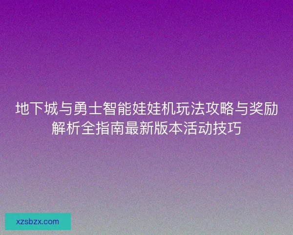 地下城与勇士智能娃娃机玩法攻略与奖励解析全指南最新版本活动技巧