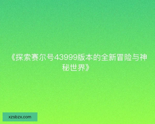 《探索赛尔号43999版本的全新冒险与神秘世界》