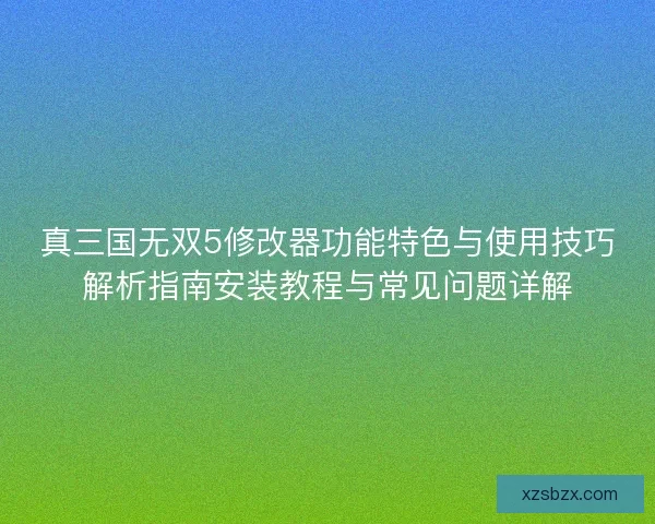 真三国无双5修改器功能特色与使用技巧解析指南安装教程与常见问题详解